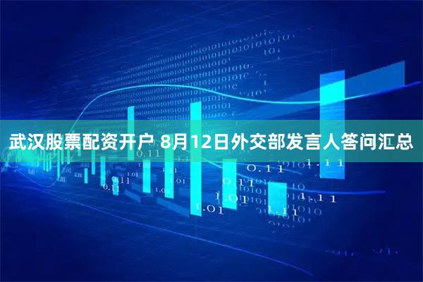 武汉股票配资开户 8月12日外交部发言人答问汇总