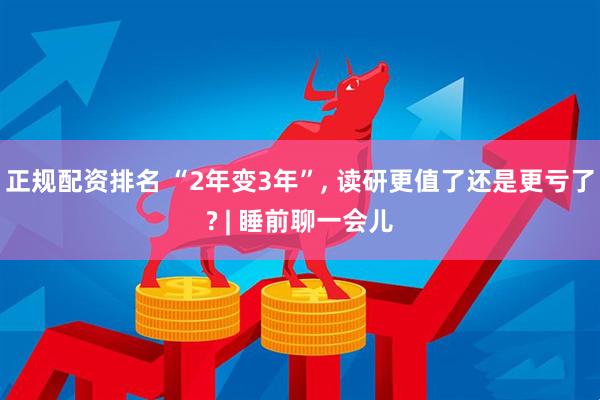 正规配资排名 “2年变3年”, 读研更值了还是更亏了? | 睡前聊一会儿
