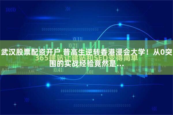 武汉股票配资开户 普高生逆转香港浸会大学！从0突围的实战经验竟然是...