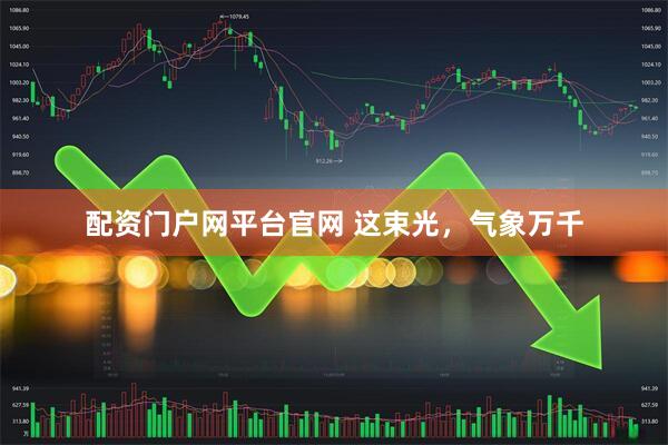 配资门户网平台官网 这束光，气象万千