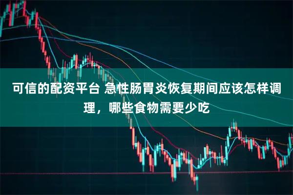 可信的配资平台 急性肠胃炎恢复期间应该怎样调理，哪些食物需要少吃