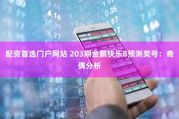 配资首选门户网站 203期金鹏快乐8预测奖号：奇偶分析