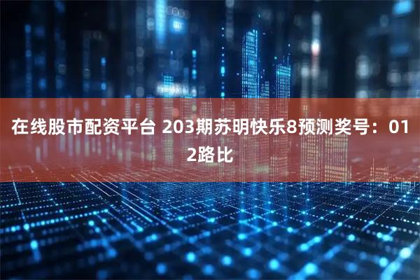 在线股市配资平台 203期苏明快乐8预测奖号：012路比