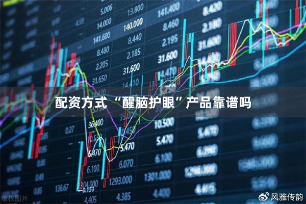 配资方式 “醒脑护眼”产品靠谱吗